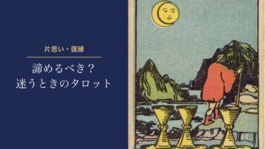 諦めるべきか迷うときのタロット｜片思い・復縁で「諦めたほうがいい」と出ることは少ない。決めるのは自分の心