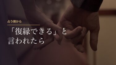 占い師に「復縁できる」と言われたら｜占う側の私が伝えていることと、連絡が来ないときにすること