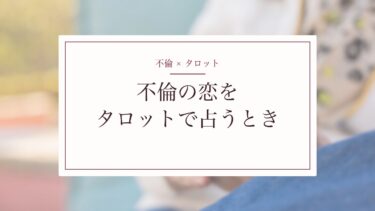 不倫の恋をタロットで占うとき｜「離婚しない」「体目当て？」の悩みと私の伝え方