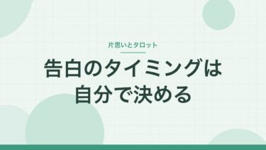 片思いの告白はいつがいい？｜タイミングは自分で決める。タロットには期間を決めて聞く