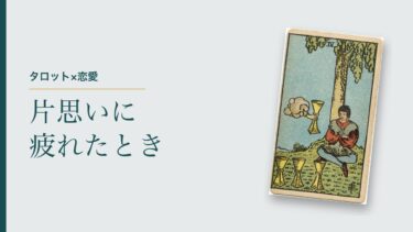 片思いに疲れたときのタロット｜モテなかった私が思う「好きになったらしょうがない」と、距離を置くかの決め方