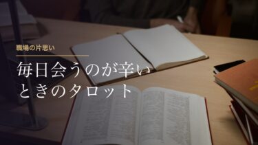 職場の片思いが辛いときのタロット｜毎日顔を合わせる相手を占う