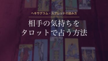 相手の気持ちをタロットで占う方法｜一枚引き・5枚・ヘキサグラムの並べ方と、決めつけない読み方