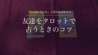 友達をタロットで占うときのコツ｜「気が楽になった」と言われる、決めつけない伝え方