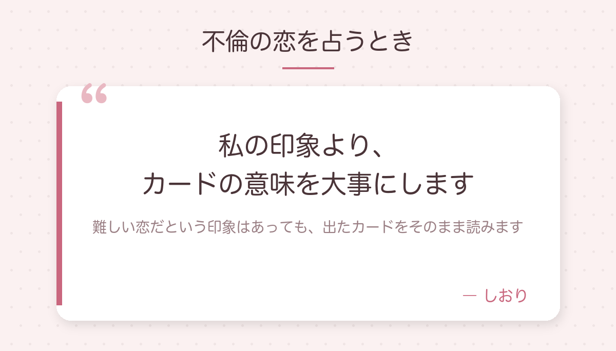 不倫の恋を占うとき:私の印象より、カードの意味を大事にします。難しい恋だという印象はあっても、出たカードをそのまま読みます