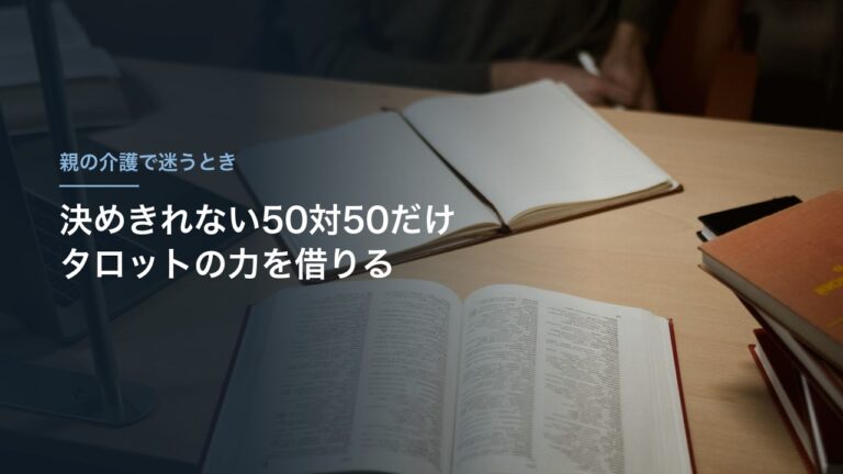 親の介護で迷うとき、決めきれない50対50だけタロットの力を借りる