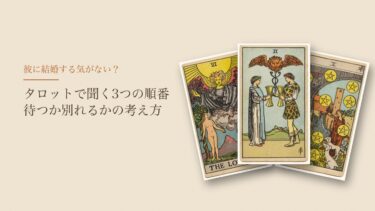 彼氏に結婚する気がない？タロットで聞く3つの順番と、待つか別れるかの考え方