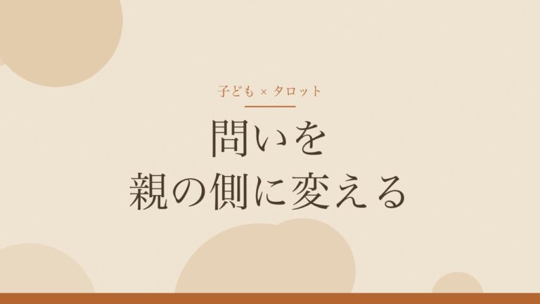 子どものことをタロットで占うとき、問いを親の側に変える