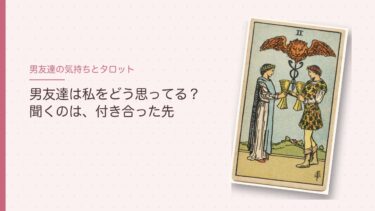 男友達は私をどう思ってる？タロットで占うとき｜聞くのは「付き合ったらどんな未来？」