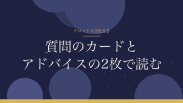 タロットの2枚引き｜「質問のカード」と「アドバイス」の2枚で読む。足りなければ枚数を足す
