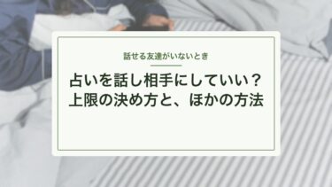 話せる友達がいないとき、占いに相談していい？上限の決め方と話し相手の作り方