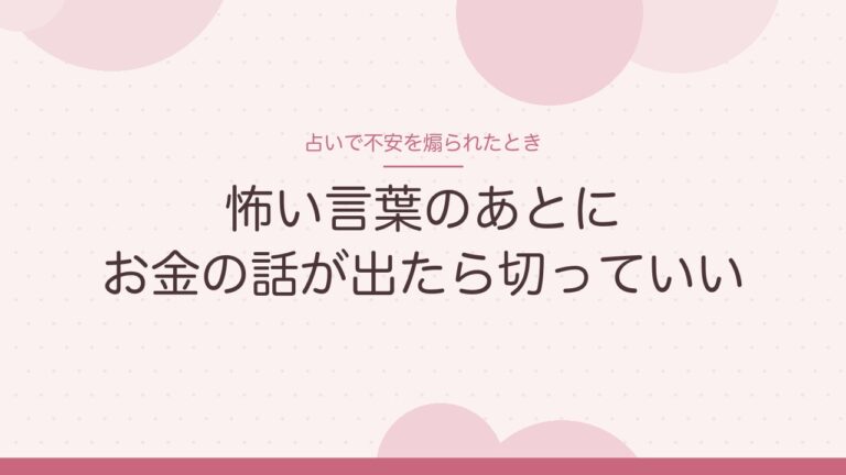 占いで不安を煽られたとき 怖い言葉のあとにお金の話が出たら切っていい