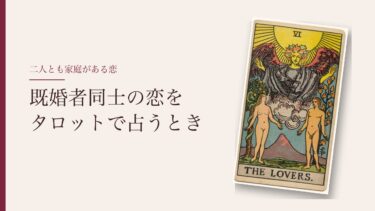 既婚者同士の恋をタロットで占うとき｜占い方は不倫と同じ、それでも伝えたいこと