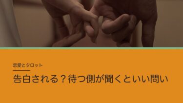 告白される？をタロットで占うとき｜イエス・ノーより相手の気持ちを聞く