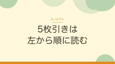 ルノルマンの5枚引き｜横1列に並べて、左から順に読む。逆位置は使わない