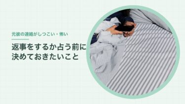 元彼の連絡がしつこい・怖いとき｜返事をするか占う前に、自分がどうしたいかを決める