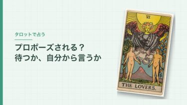 プロポーズされる？をタロットで占うとき｜待つか自分から言うかは、相手の話とカードで決める
