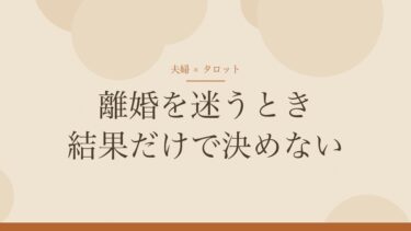 離婚を迷うときのタロット｜結果だけで決めず、占う前に考えておくこと