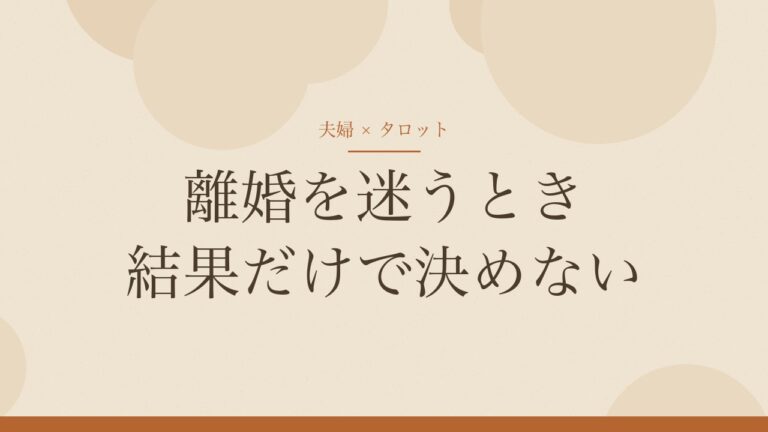 離婚を迷うとき、タロットの結果だけで決めない