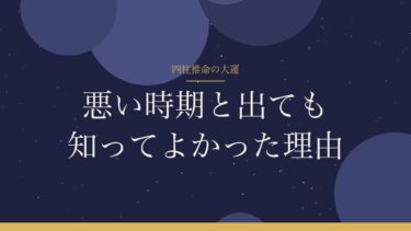 四柱推命の大運｜「悪い時期」と出た私が、知ってよかったと思う理由