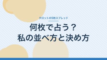 タロットの5枚スプレッド｜何枚で占う？私がいつも使う並べ方と、位置の決め方