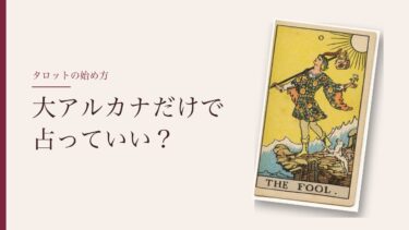 大アルカナだけで占っていい？｜22枚は覚える練習に。占うなら78枚で