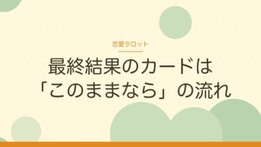 恋愛タロットの「最終結果」のカードの読み方｜決まったことではなく「このままなら」の流れ
