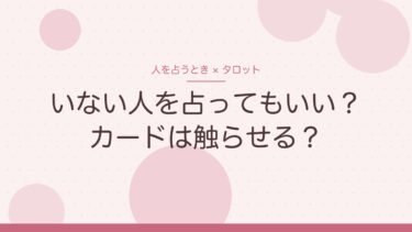 他人をタロットで占うとき｜いない人を占ってもいい？カードは触らせる？