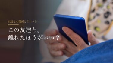 友達との関係をタロットで占うとき｜離れたいと思ったら、離れていい